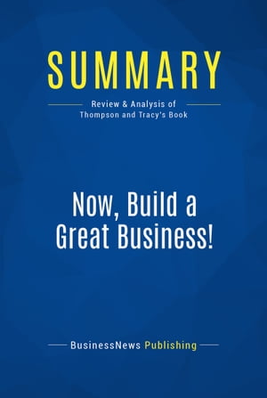 Summary: Now, Build a Great Business Review and Analysis of Thompson and Tracy 039 s Book【電子書籍】 BusinessNews Publishing