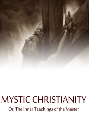 Mystic Christianity Or, The Inner Teachings of the Master