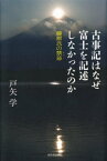 古事記はなぜ富士を記述しなかったのか 藤原氏の禁忌【電子書籍】[ 戸矢学 ]