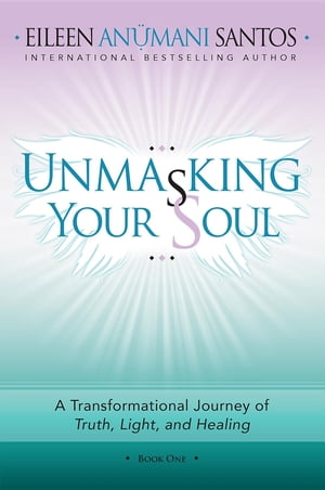 Unmasking Your Soul A Transformational Journey of Truth, Light, and Healing