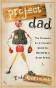Project Dad The Complete, Do-It-Yourself Guide for Becoming a Great Father【電子書籍】...