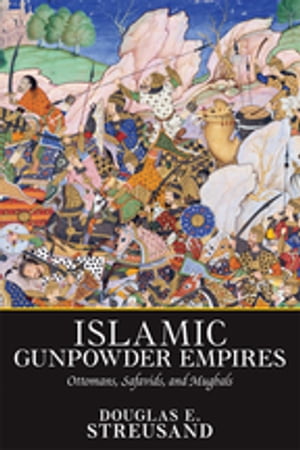 Islamic Gunpowder Empires Ottomans, Safavids, and Mughals