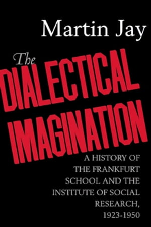 The Dialectical Imagination A History of the Frankfurt School and the Institute of Social Research, 1923-1950
