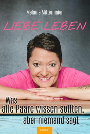 Liebe leben Was alle Paare wissen sollten, aber niemand sagt