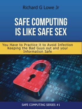 Safe Computing is like Safe Sex You Have to Practice it to Avoid Infection Keeping the Bad Guys out and your Information Safe【電子書籍】[ Richard Lowe Jr ]