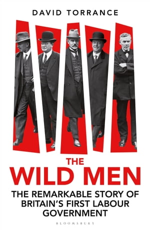 The Wild Men The Remarkable Story of Britain's First Labour Government