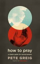 How to Pray A Simple Guide for Normal People【電子書籍】 Pete Greig