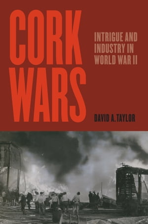 Cork Wars Intrigue and Industry in World War II【電子書籍】[ David A. Taylor ]