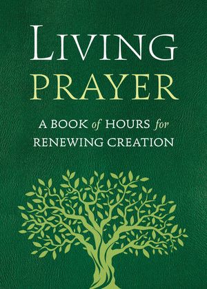 Living Prayer A Book of Hours for Renewing Creation【電子書籍】[ Alison Mearns Benders ]