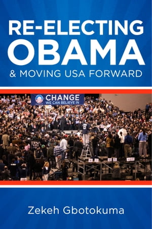 Re-Electing President Obama & Moving USA Forward Memorandum to My Fellow Americans Regarding Fairness & National Well-Being【電子書籍】[ Zekeh S. Gbotokuma ]