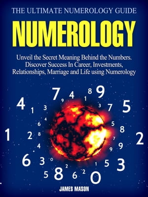 Numerology: Unveil the Secret Meaning Behind the Numbers - Discover Success In Career, Investments, Relationships, Marriage and Life using Numerology.