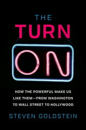 The Turn-On How the Powerful Make Us Like Themーfrom Washington to Wall Street to Hollywood【電子書籍】[ Steven Goldstein ]
