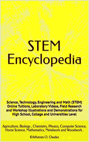STEM Encyclopedia Science, Technology, Engineering and Math Online, Tuitions, Laboratory, Field Research and Workshop Illustrations and Demonstrations for High School, College and Universities Level【電子書籍】 Athanas Owako