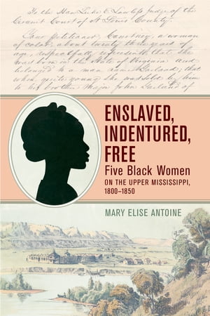 Enslaved, Indentured, Free Five Black Women on the Upper Mississippi, 1800?1850