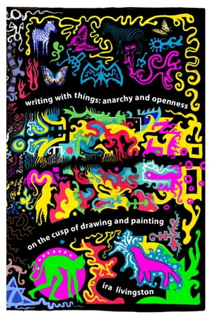 Writing with Things Anarchy and Openness on the Cusp of Drawing and Painting【電子書籍】 Ira Livingston