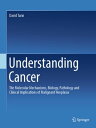 Understanding Cancer The Molecular Mechanisms, Biology, Pathology and Clinical I...