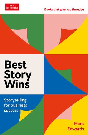 Best Story Wins Storytelling for business success: An Economist Edge book