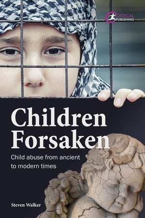 Children Forsaken Child Abuse from Ancient to Modern Times【電子書籍】[ Steven Walker ]