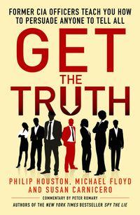Get the Truth Former CIA Officers Teach You How to Persuade Anyone to Tell All【電子書籍】[ Philip Houston ]