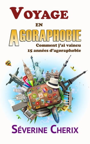 Voyage en Agoraphobie Comment j'ai vaincu 15 années d'angoisses et d'anxiété ?