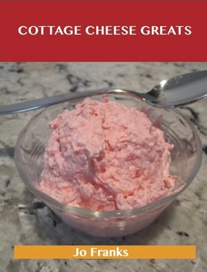 Cottage Cheese Greats: Delicious Cottage Cheese Recipes, The Top 68 Cottage Cheese Recipes【電子書籍】 Franks Jo