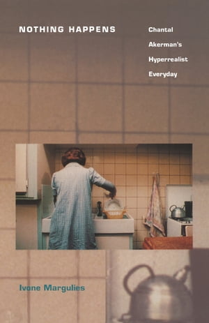 Nothing Happens Chantal Akerman’s Hyperrealist Everyday【電子書籍】[ Ivone Margulies ]