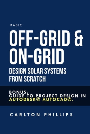 Basic Off-grid & On-grid Design Solar Systems from Scratch: Bonus: Guide to Project Design in Autodesk? Autocad?.【電子書籍】[ Carlton Phillips ]