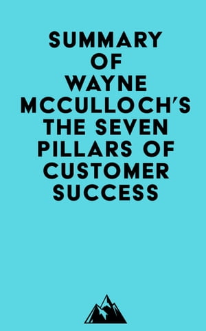 Summary of Wayne McCulloch 039 s The Seven Pillars of Customer Success【電子書籍】 Everest Media