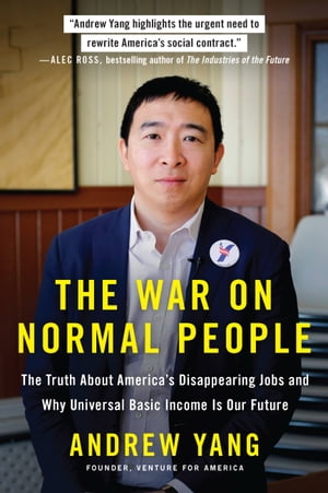 The War on Normal People The Truth About America 039 s Disappearing Jobs and Why Universal Basic Income Is Our Future【電子書籍】 Andrew Yang
