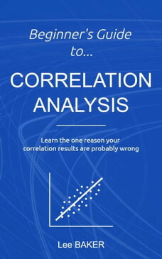 Beginner’s Guide to Correlation AnalysisBite-Size Stats, #4【電子書籍】[ Lee Baker ]