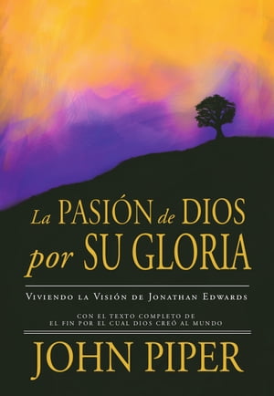 La Pasi?n de Dios por Su Gloria Viviendo la Visi?n de Jonathan Edwards【電子書籍】[ John Piper ]