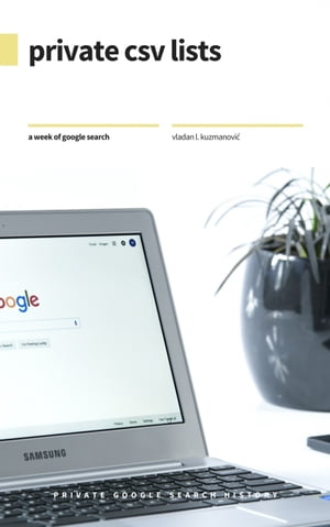 Private CSV Lists A Week of Google Search History【電子書籍】[ Vladan Kuzmanovi? ]