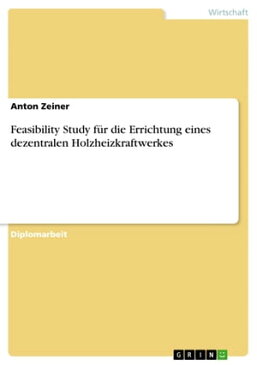 Feasibility Study f?r die Errichtung eines dezentralen Holzheizkraftwerkes【電子書籍】[ Anton Zeiner ]