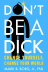 Don't Be A Dick Change Yourself, Change Your World【電子書籍】[ Mark B. Borg, Jr. ]