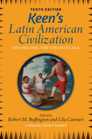 Keen's Latin American Civilization, Volume 1 A Primary Source Reader, Volume One: The Colonial Era【電子書籍】[ Robert M. Buffington ]