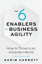 The 6 Enablers of Business Agility How to Thrive in an Uncertain World【電子書籍】[ Ka...