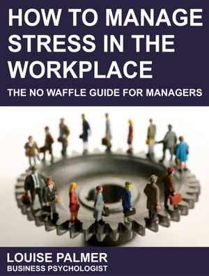 How To Manage Stress In The Workplace: The No Waffle Guide For Managers【電子書籍】[ Louise Palm..