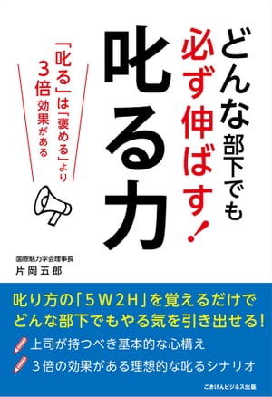 どんな部下でも必ず伸ばす！ 叱る力 ー叱るは褒めるより3倍効果があるー【電子書籍】[ 片岡 五郎 ]