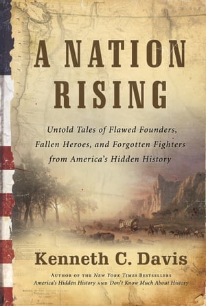 A Nation Rising Untold Tales of Flawed Founders, Fallen Heroes, and Forgotten Fighters from America 039 s Hidden History【電子書籍】 Kenneth C Davis