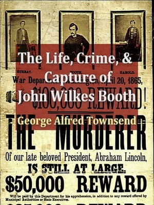 The Life, Crime, and Capture of John Wilkes Booth