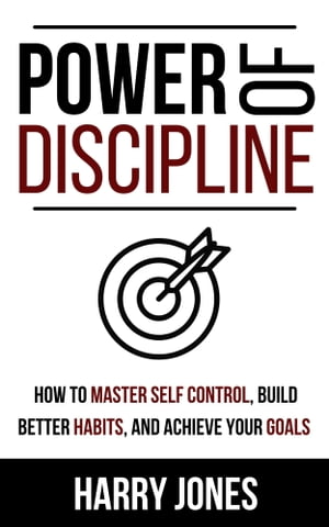 Power of Discipline How to Master Self Control, Build Better Habits, and Achieve Your Goals【電子書籍】[ Harry Jones ]