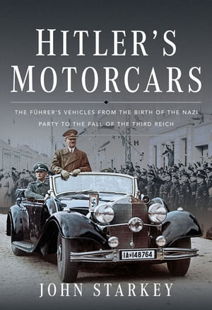 Hitler's Motorcars The F?hrer's Vehicles From the Birth of the Nazi Party to the Fall of the Third Reich