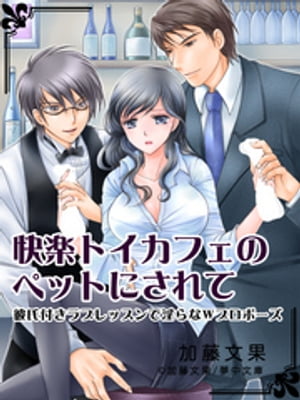 快楽トイカフェのペットにされて　～彼氏付きラブレッスンで淫らなWプロポーズ～