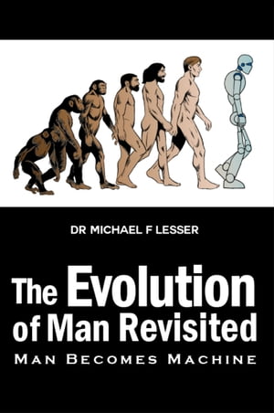The Evolution of Man Revisited Man Becomes Machine【電子書籍】[ Dr. Michael Lesser ]