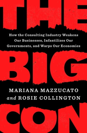 The Big Con How the Consulting Industry Weakens Our Businesses, Infantilizes Our Governments, and Warps Our Economies