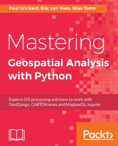 Mastering Geospatial Analysis with Python Explore GIS processing and learn to work with GeoDjango, CARTOframes and MapboxGL-Jupyter【電子書籍】[ Silas Toms ]