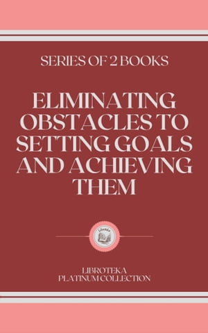 ELIMINATING OBSTACLES TO SETTING GOALS AND ACHIEVING THEM: series of 2 books