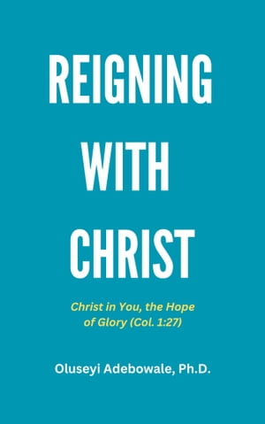 Reigning with Christ Christ in You, the Hope of GloryŻҽҡ[ Oluseyi Adebowale, Ph.D. ]