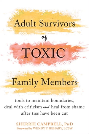 Adult Survivors of Toxic Family Members Tools to Maintain Boundaries, Deal with Criticism, and Heal from Shame After Ties Have Been Cut