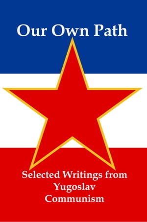 Our Own Path: Selected Writings From Yugoslav Communism